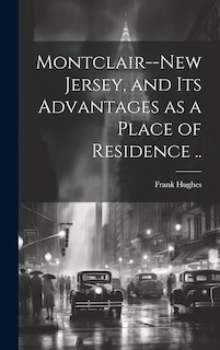 Montclair--New Jersey, and its Advantages as a Place of Residence ..