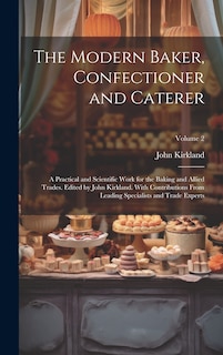 Front cover_The Modern Baker, Confectioner and Caterer; a Practical and Scientific Work for the Baking and Allied Trades. Edited by John Kirkland. With Contributions From Leading Specialists and Trade Experts; Volume 2