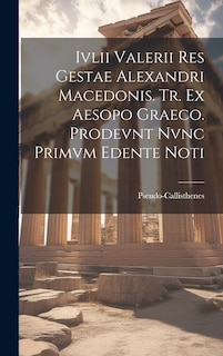 Couverture_Ivlii Valerii Res Gestae Alexandri Macedonis. Tr. ex Aesopo Graeco. Prodevnt Nvnc Primvm Edente Noti
