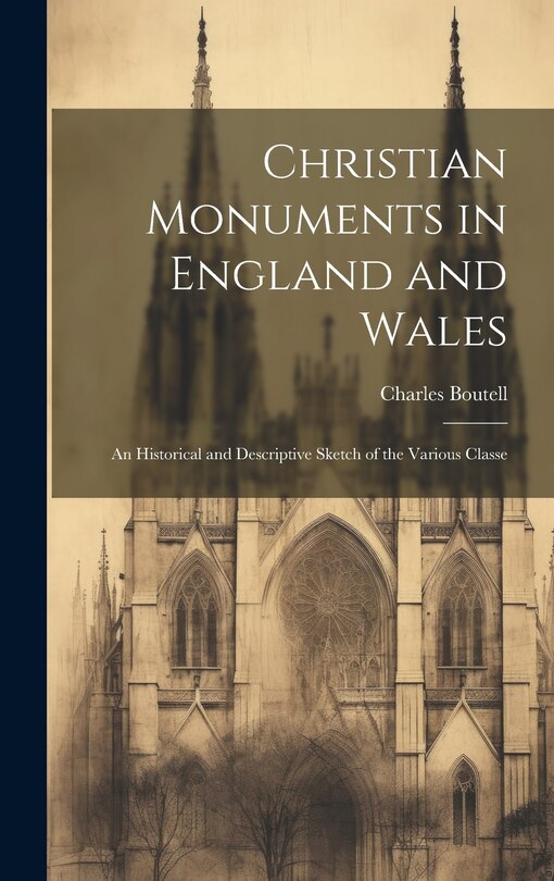 Christian Monuments in England and Wales: An Historical and Descriptive Sketch of the Various Classe