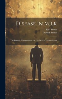 Couverture_Disease in Milk; the Remedy, Pasteurization; the Life Work of Nathan Straus