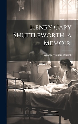 Henry Cary Shuttleworth, a Memoir;