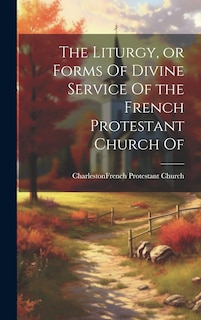 Front cover_The Liturgy, or Forms Of Divine Service Of the French Protestant Church Of