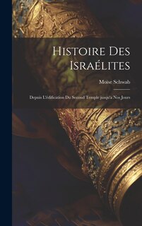 Front cover_Histoire des Israélites; depuis l'édification du second temple jusqu'a nos jours