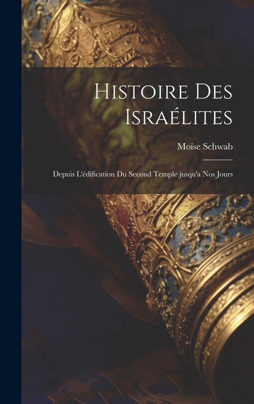 Front cover_Histoire des Israélites; depuis l'édification du second temple jusqu'a nos jours