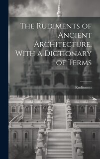 Couverture_The Rudiments of Ancient Architecture. With a Dictionary of Terms