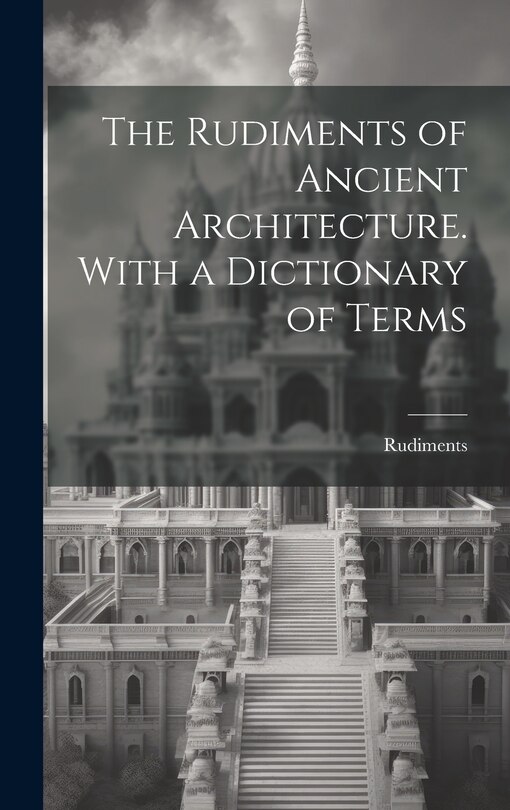 Couverture_The Rudiments of Ancient Architecture. With a Dictionary of Terms