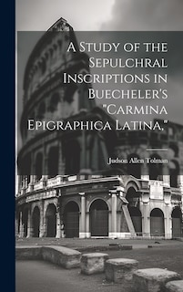 Front cover_A Study of the Sepulchral Inscriptions in Buecheler's Carmina Epigraphica Latina,
