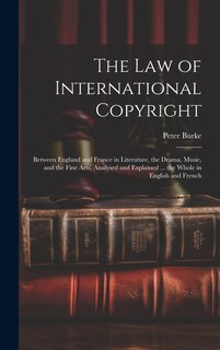 The Law of International Copyright: Between England and France in Literature, the Drama, Music, and the Fine Arts, Analysed and Explained ... the Whole in English and French