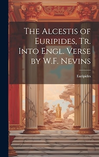 Couverture_The Alcestis of Euripides, Tr. Into Engl. Verse by W.F. Nevins