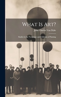 What Is Art?: Studies in the Technique and Criticism of Painting