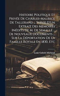 Front cover_Histoire Politique Et Privée De Charles-Maurice De Tallerand ... Suivie D'Un Extrait Des Mémoires Inédits De M. De Semallé ... De Nouveaux Documents ... Sur La Déportation De La Famille Royale En 1830, Etc