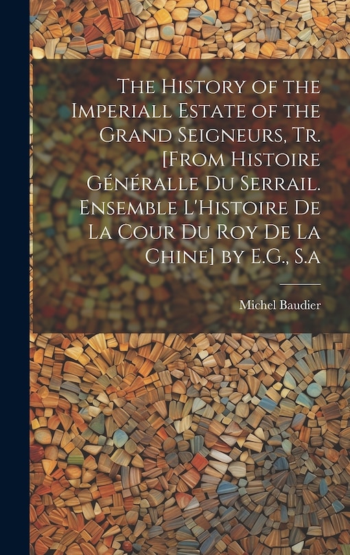 Front cover_The History of the Imperiall Estate of the Grand Seigneurs, Tr. [From Histoire Généralle Du Serrail. Ensemble L'Histoire De La Cour Du Roy De La Chine] by E.G., S.a