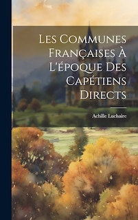 Couverture_Les Communes Fran&ccedil;aises &Agrave; L'&eacute;poque Des Cap&eacute;tiens Directs