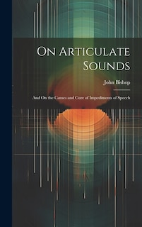 On Articulate Sounds: And On the Causes and Cure of Impediments of Speech