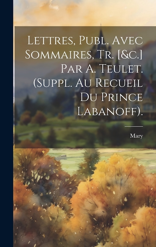 Lettres, Publ. Avec Sommaires, Tr. [&c.] Par A. Teulet. (Suppl. Au Recueil Du Prince Labanoff).