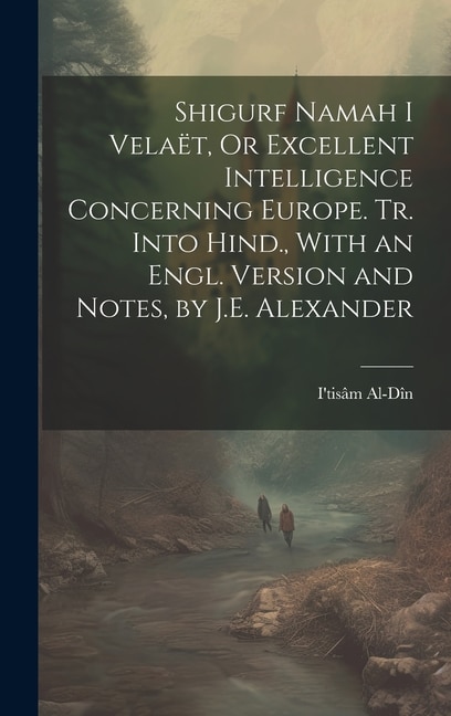 Couverture_Shigurf Namah I Velaët, Or Excellent Intelligence Concerning Europe. Tr. Into Hind., With an Engl. Version and Notes, by J.E. Alexander