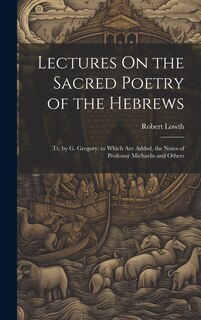 Front cover_Lectures On the Sacred Poetry of the Hebrews; Tr. by G. Gregory. to Which Are Added, the Notes of Professor Michaelis and Others