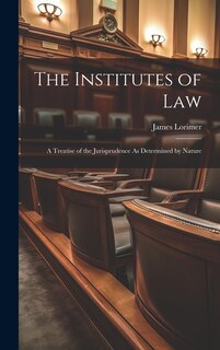 The Institutes of Law: A Treatise of the Jurisprudence As Determined by Nature