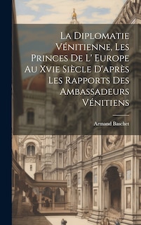 Couverture_La Diplomatie Vénitienne, Les Princes De L' Europe Au Xvie Siècle D'après Les Rapports Des Ambassadeurs Vénitiens