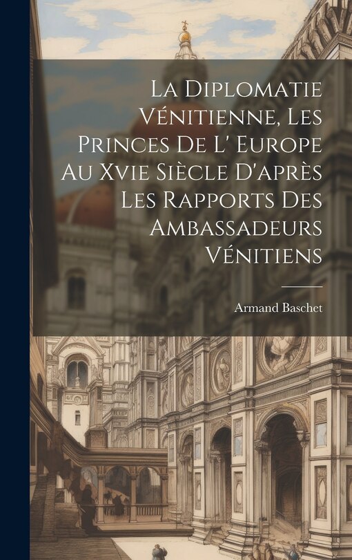 Couverture_La Diplomatie Vénitienne, Les Princes De L' Europe Au Xvie Siècle D'après Les Rapports Des Ambassadeurs Vénitiens