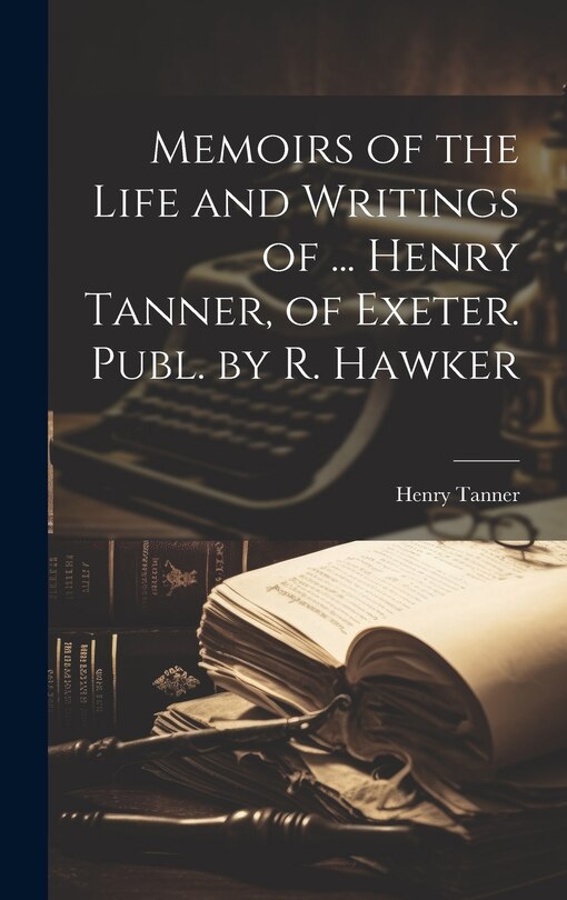Couverture_Memoirs of the Life and Writings of ... Henry Tanner, of Exeter. Publ. by R. Hawker