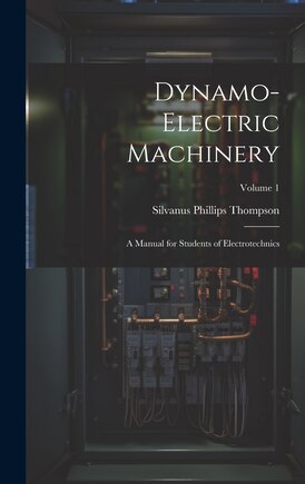 Dynamo-Electric Machinery: A Manual for Students of Electrotechnics; Volume 1