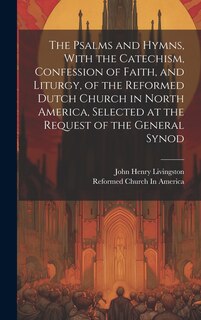 Front cover_The Psalms and Hymns, With the Catechism, Confession of Faith, and Liturgy, of the Reformed Dutch Church in North America, Selected at the Request of the General Synod