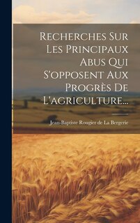 Couverture_Recherches Sur Les Principaux Abus Qui S'opposent Aux Progrès De L'agriculture...