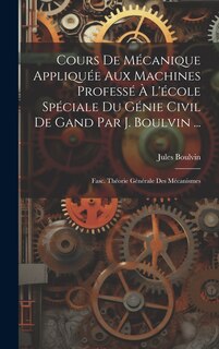 Couverture_Cours De Mécanique Appliquée Aux Machines Professé À L'école Spéciale Du Génie Civil De Gand Par J. Boulvin ...