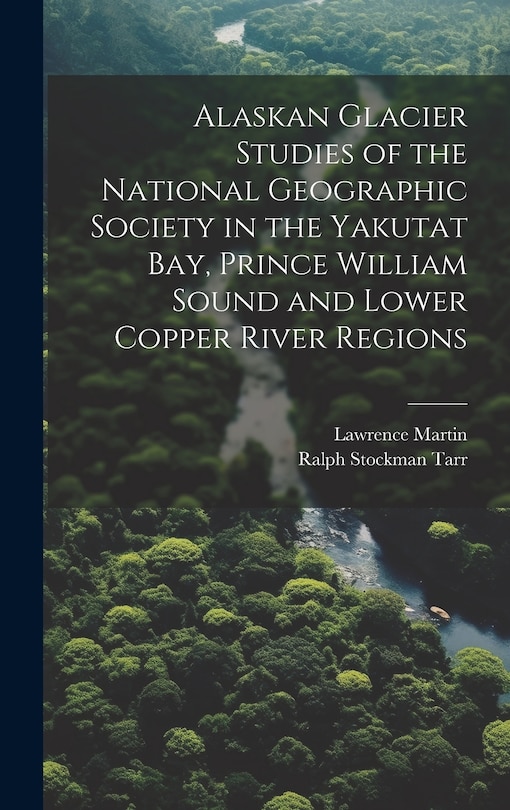 Front cover_Alaskan Glacier Studies of the National Geographic Society in the Yakutat Bay, Prince William Sound and Lower Copper River Regions