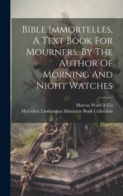 Couverture_Bible Immortelles, A Text Book For Mourners. By The Author Of Morning And Night Watches