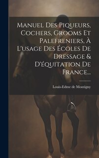 Front cover_Manuel Des Piqueurs, Cochers, Grooms Et Palefreniers, À L'usage Des Écoles De Dressage & D'équitation De France...