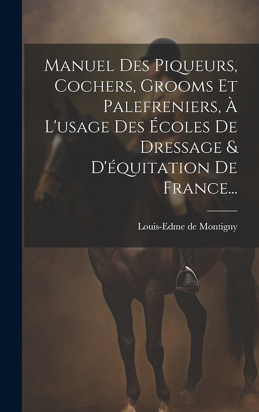 Front cover_Manuel Des Piqueurs, Cochers, Grooms Et Palefreniers, À L'usage Des Écoles De Dressage & D'équitation De France...