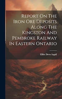 Couverture_Report On The Iron Ore Deposits Along The Kingston And Pembroke Railway In Eastern Ontario