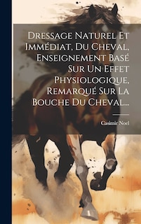 Front cover_Dressage Naturel Et Immédiat, Du Cheval, Enseignement Basé Sur Un Effet Physiologique, Remarqué Sur La Bouche Du Cheval...