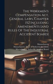 Front cover_The Workmen's Compensation Act, General Laws, Chapter 152 Including Amendments [and Rules Of The Industrial Accident Board]