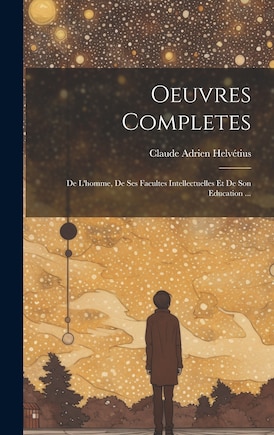 Oeuvres Completes: De L'homme, De Ses Facultes Intellectuelles Et De Son Education ...