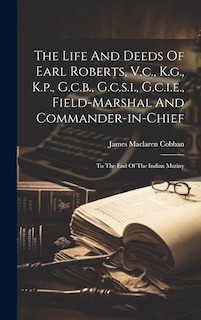 Front cover_The Life And Deeds Of Earl Roberts, V.c., K.g., K.p., G.c.b., G.c.s.i., G.c.i.e., Field-marshal And Commander-in-chief