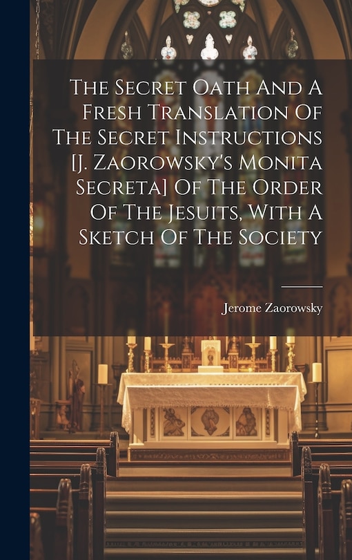 Front cover_The Secret Oath And A Fresh Translation Of The Secret Instructions [j. Zaorowsky's Monita Secreta] Of The Order Of The Jesuits, With A Sketch Of The Society