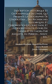 Front cover_Description Historique Et Geographique De L'inde, Qui Presente La Geographie De L'indoustan ... Des Recherches Historiques, Et Chronologiques Sur L'inde, Et La Description Du Cours Du Gange Et Du Gagra Par Anquetil Du Perron ... Nouv. Ed...