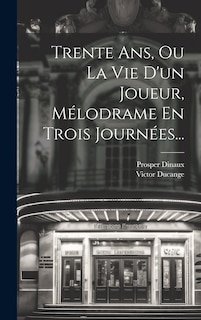 Front cover_Trente Ans, Ou La Vie D'un Joueur, Mélodrame En Trois Journées...