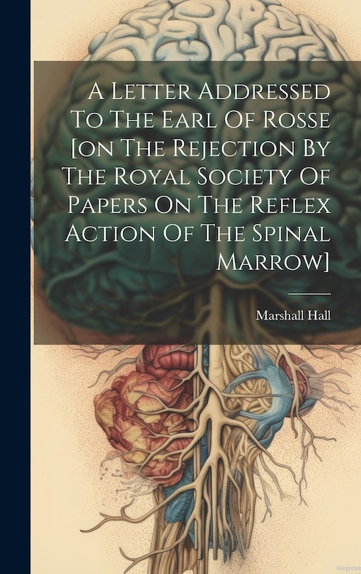 Front cover_A Letter Addressed To The Earl Of Rosse [on The Rejection By The Royal Society Of Papers On The Reflex Action Of The Spinal Marrow]