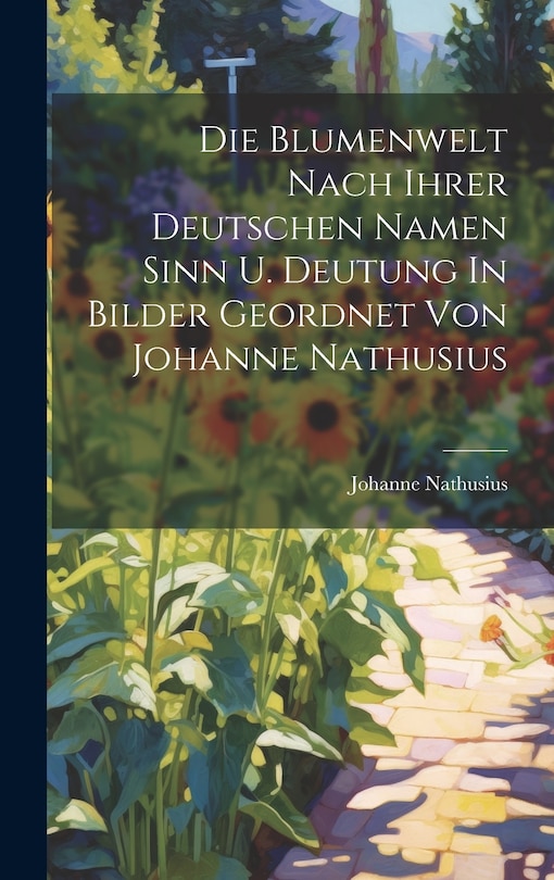 Front cover_Die Blumenwelt Nach Ihrer Deutschen Namen Sinn U. Deutung In Bilder Geordnet Von Johanne Nathusius