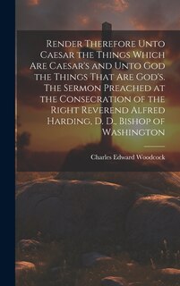 Couverture_Render Therefore Unto Caesar the Things Which Are Caesar's and Unto God the Things That Are God's. The Sermon Preached at the Consecration of the Right Reverend Alfred Harding, D. D., Bishop of Washington