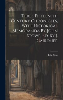 Couverture_Three Fifteenth-century Chronicles, With Historical Memoranda By John Stowe, Ed. By J. Gairdner