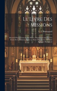 Le livre des missions: Recueil d'instructions et de prières, propres a conserver les fruits de la mission, tirées en partie des oeuvres de Saint Alphonse de Liguori