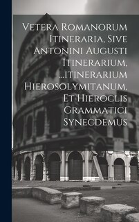 Couverture_Vetera Romanorum Itineraria, Sive Antonini Augusti Itinerarium, ...itinerarium Hierosolymitanum, Et Hieroclis Grammatici Synecdemus