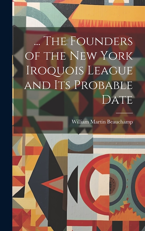 Front cover_... The Founders of the New York Iroquois League and its Probable Date