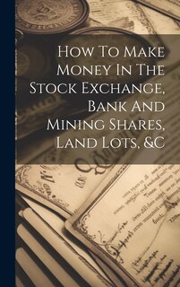 Front cover_How To Make Money In The Stock Exchange, Bank And Mining Shares, Land Lots, &c